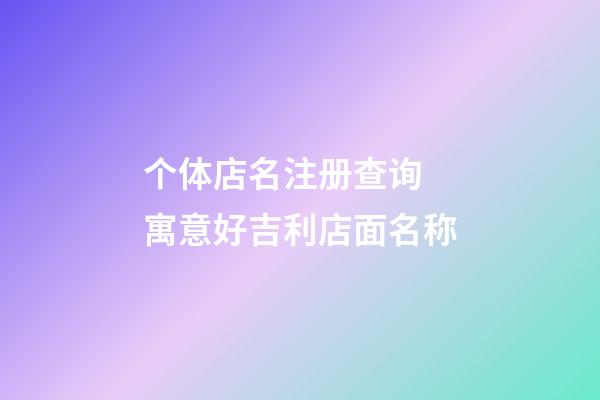 个体店名注册查询 寓意好吉利店面名称